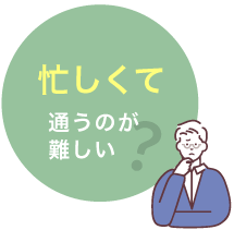 忙しくて通うのが難しい？